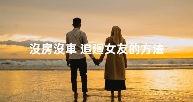 沒房沒車 追廻女友的方法